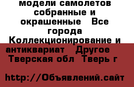 модели самолетов собранные и окрашенные - Все города Коллекционирование и антиквариат » Другое   . Тверская обл.,Тверь г.